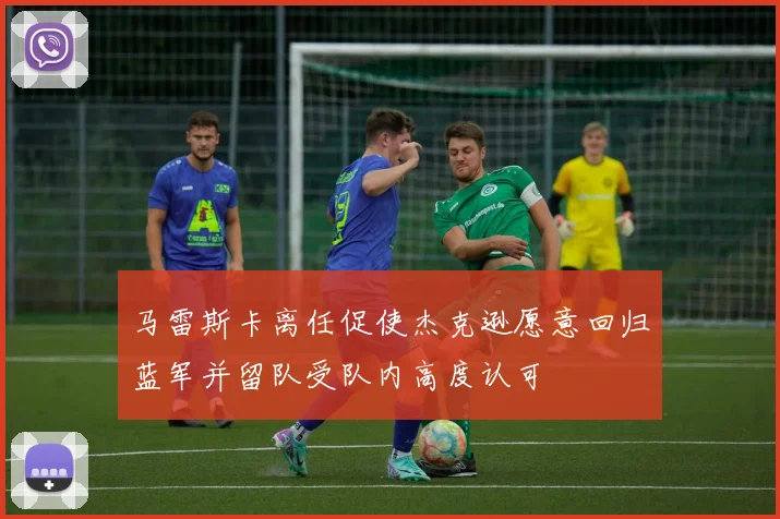 马雷斯卡离任促使杰克逊愿意回归蓝军并留队受队内高度认可