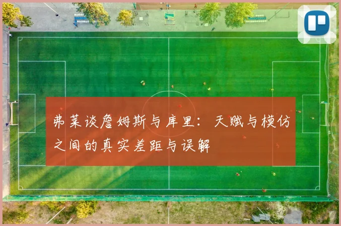 弗莱谈詹姆斯与库里：天赋与模仿之间的真实差距与误解