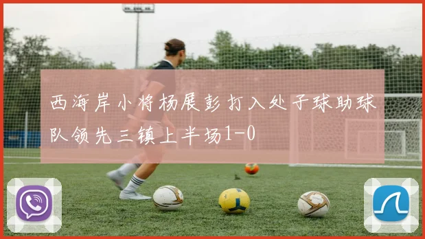 西海岸小将杨展彭打入处子球助球队领先三镇上半场1-0
