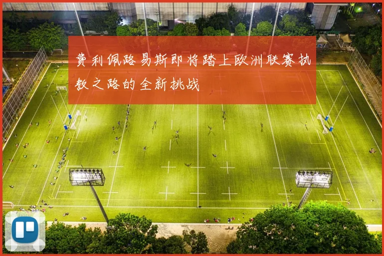 费利佩路易斯即将踏上欧洲联赛执教之路的全新挑战