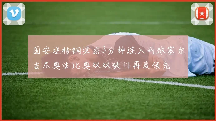 国安逆转铜梁龙3分钟连入两球塞尔吉尼奥法比奥双双破门再度领先